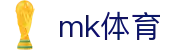 mk体育官网-汇聚全球精英赛事平台竟在mk sports